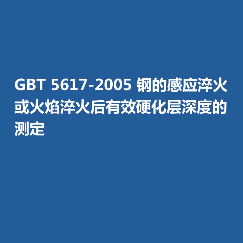GBT 5617-2005 钢的感应淬火或火焰淬火后有效硬化层深度的测定