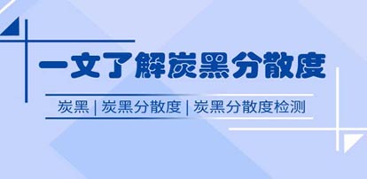 一文了解什么是炭黑及炭黑分散度应用